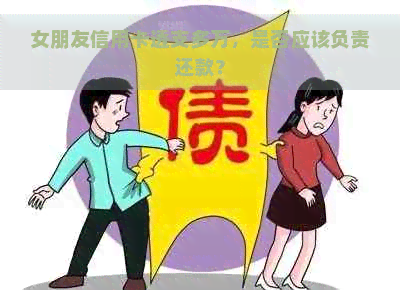 女朋友信用卡透支多万，是否应该负责还款？