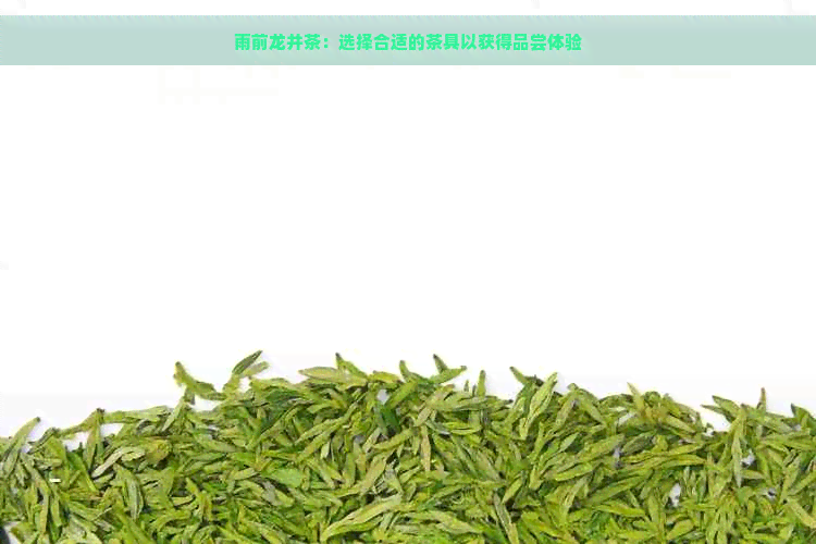 雨前龙井茶：选择合适的茶具以获得品尝体验