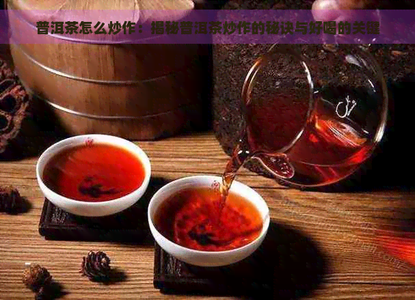 普洱茶怎么炒作：揭秘普洱茶炒作的秘诀与好喝的关键