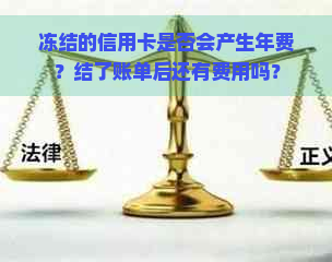 冻结的信用卡是否会产生年费？结了账单后还有费用吗？