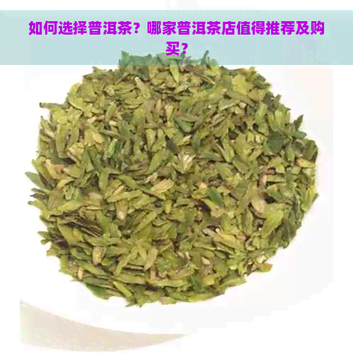 如何选择普洱茶？哪家普洱茶店值得推荐及购买？