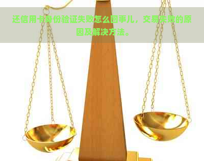 还信用卡身份验证失败怎么回事儿，交易失败的原因及解决方法。