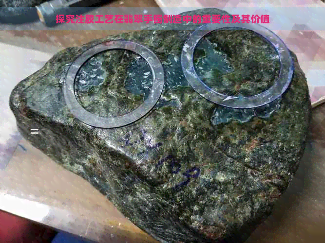 探究注胶工艺在翡翠手镯制造中的重要性及其价值