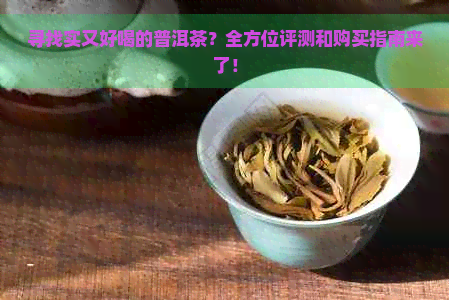 寻找实又好喝的普洱茶？全方位评测和购买指南来了！