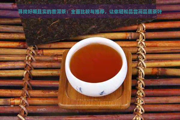 寻找好喝且实的普洱茶：全面比较与推荐，让你轻松品尝高品质茶叶