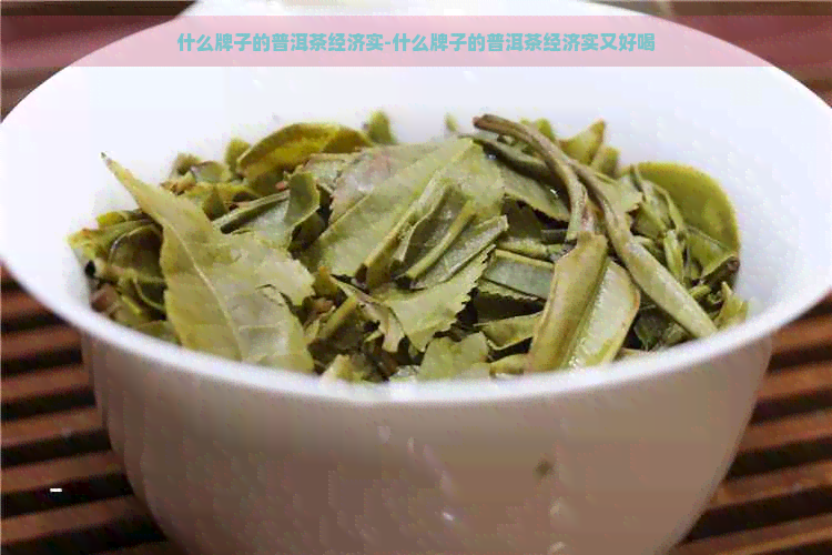 什么牌子的普洱茶经济实-什么牌子的普洱茶经济实又好喝