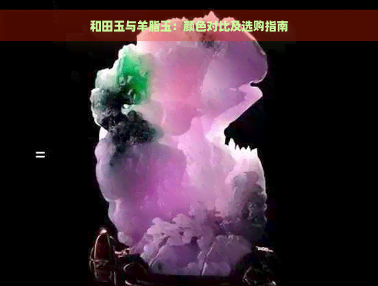 和田玉与羊脂玉：颜色对比及选购指南