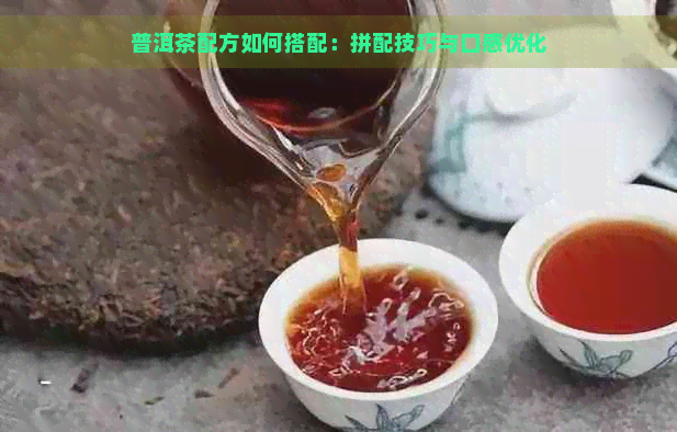 普洱茶配方如何搭配：拼配技巧与口感优化