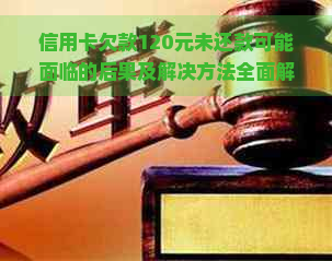 信用卡欠款120元未还款可能面临的后果及解决方法全面解析