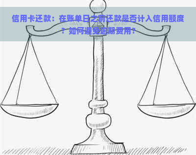 信用卡还款：在账单日之前还款是否计入信用额度？如何避免逾期费用？