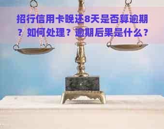 招行信用卡晚还8天是否算逾期？如何处理？逾期后果是什么？