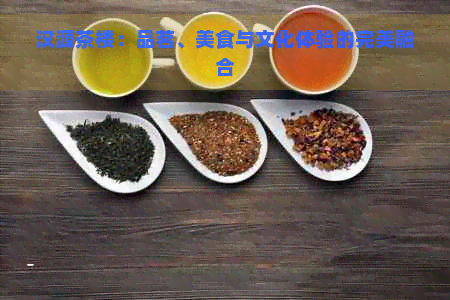 汉源茶楼：品茗、美食与文化体验的完美融合