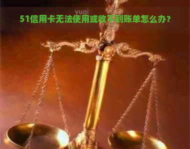 51信用卡无法使用或收不到账单怎么办？