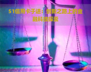 51信用卡于进：创新之路上的金融科技探索