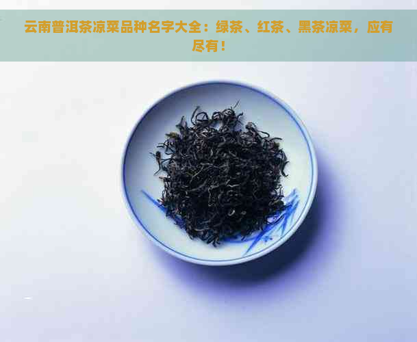 云南普洱茶凉菜品种名字大全：绿茶、红茶、黑茶凉菜，应有尽有！