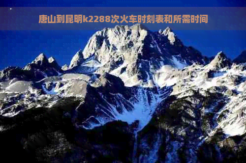 唐山到昆明k2288次火车时刻表和所需时间