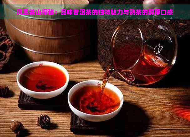 凤凰茶山探秘：品味普洱茶的独特魅力与熟茶的醇厚口感