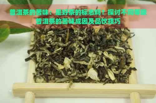 普洱茶的苦味：是好茶的标志吗？探讨不同等级普洱茶的苦味成因及品饮技巧