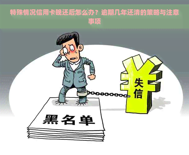 特殊情况信用卡晚还后怎么办？逾期几年还清的策略与注意事项