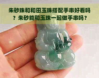 朱砂珠和和田玉珠搭配手串好看吗？朱砂能和玉珠一起做手串吗？