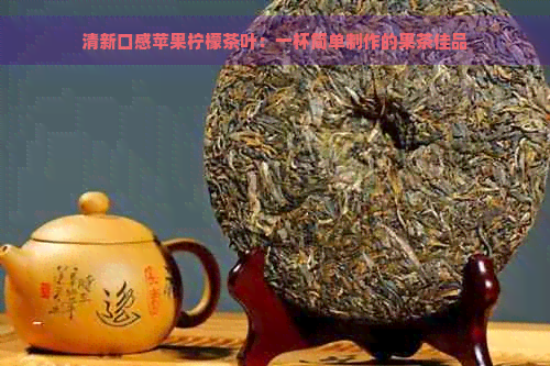 清新口感苹果柠檬茶叶：一杯简单制作的果茶佳品