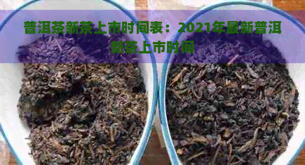 普洱茶新茶上市时间表：2021年最新普洱新茶上市时间