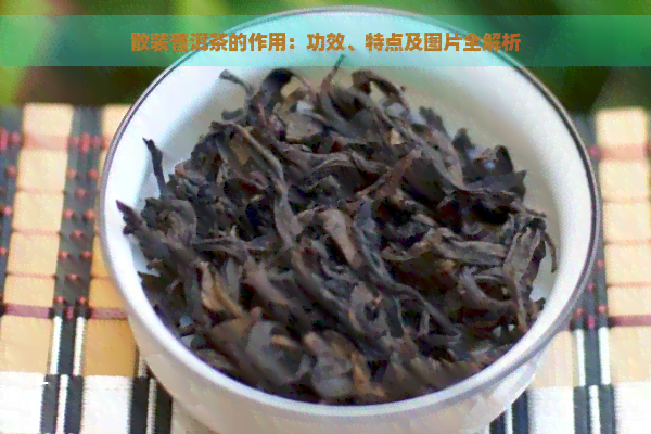 散装普洱茶的作用：功效、特点及图片全解析