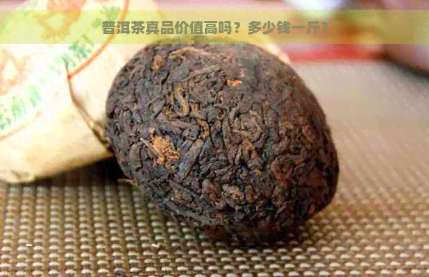 普洱茶真品价值高吗？多少钱一斤？