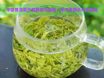 中国普洱茶产量数据与排名：年产量揭示行业趋势