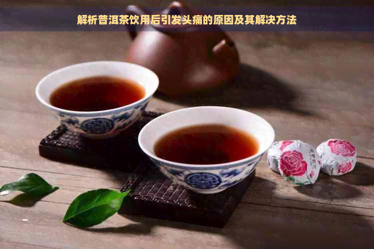 解析普洱茶饮用后引发头痛的原因及其解决方法