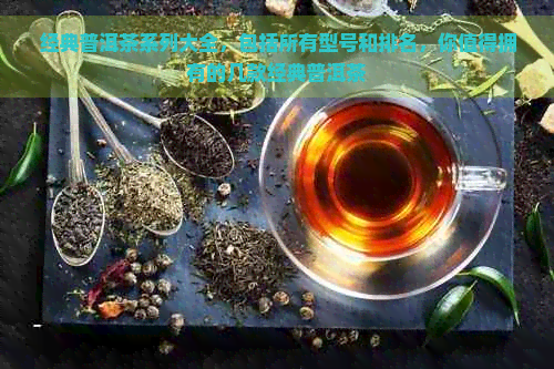 经典普洱茶系列大全，包括所有型号和排名，你值得拥有的几款经典普洱茶