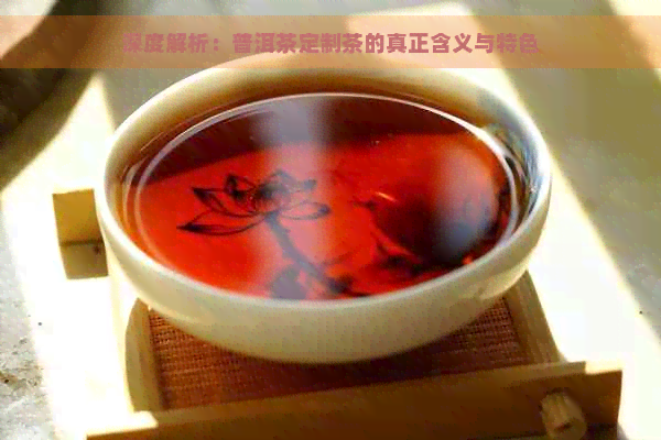 深度解析：普洱茶定制茶的真正含义与特色