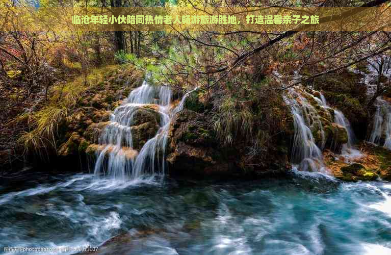 临沧年轻小伙陪同热情老人畅游旅游胜地，打造温馨亲子之旅