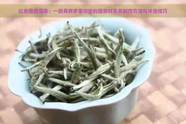 红参熟普洱茶：一款具有多重功效的健茶叶及其制作方法与冲泡技巧