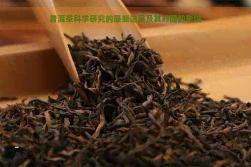 普洱茶科学研究的最新进展及其对健的影响