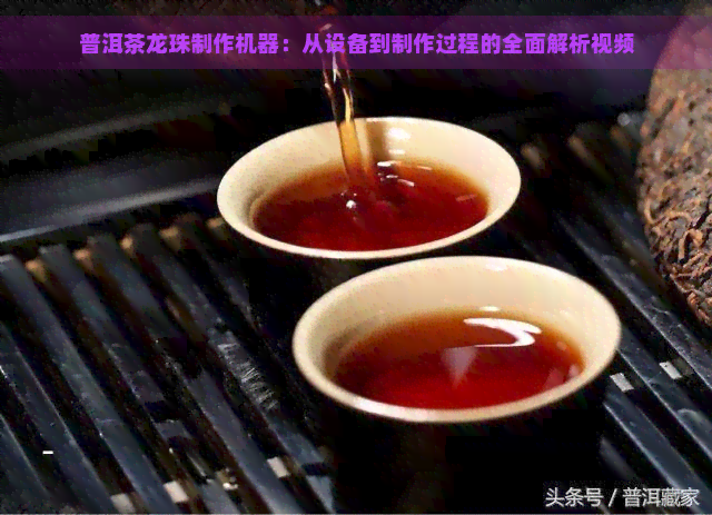 普洱茶龙珠制作机器：从设备到制作过程的全面解析视频