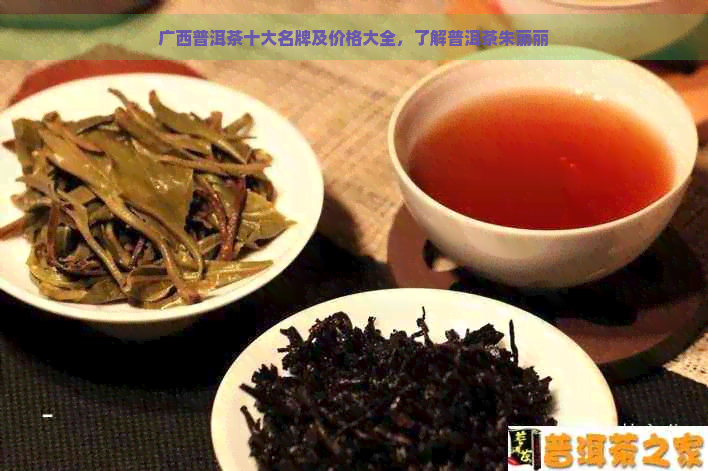 广西普洱茶十大名牌及价格大全，了解普洱茶朱丽丽