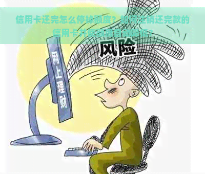 信用卡还完怎么停掉额度？如何注销还完款的信用卡并使额度自动降低？