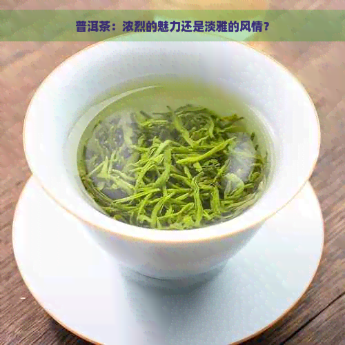 普洱茶：浓烈的魅力还是淡雅的风情？