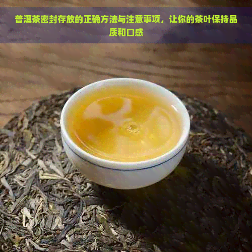 普洱茶密封存放的正确方法与注意事项，让你的茶叶保持品质和口感