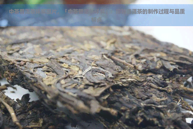 中茶普洱茶详解图片，「中茶普洱茶详解」：揭秘普洱茶的制作过程与品质特点