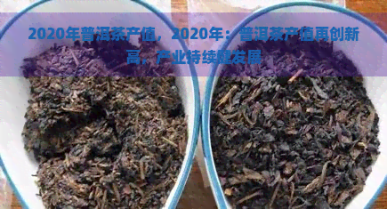 2020年普洱茶产值，2020年：普洱茶产值再创新高，产业持续健发展