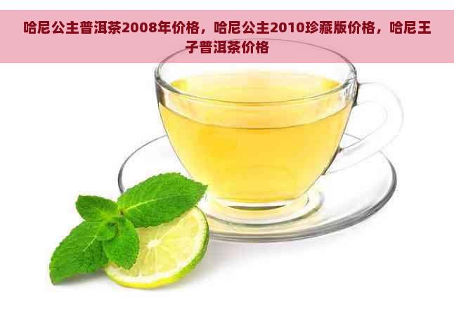 哈尼公主普洱茶2008年价格，哈尼公主2010珍藏版价格，哈尼王子普洱茶价格