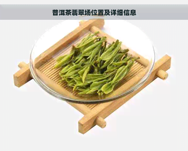 普洱茶翡翠场位置及详细信息