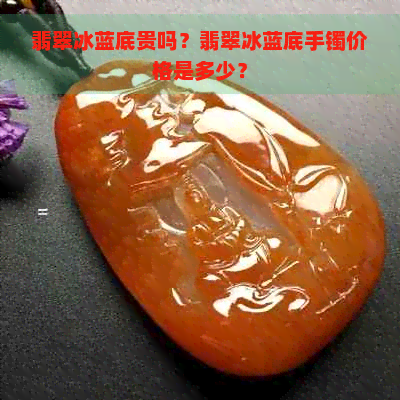 翡翠冰蓝底贵吗？翡翠冰蓝底手镯价格是多少？