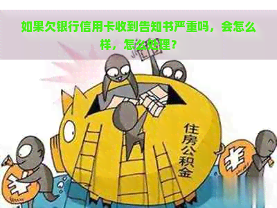 如果欠银行信用卡收到告知书严重吗，会怎么样，怎么处理？