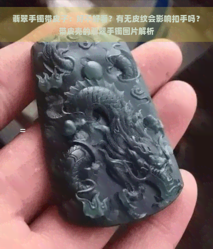 翡翠手镯带皮子：好不好看？有无皮纹会影响扣手吗？带皮壳的翡翠手镯图片解析