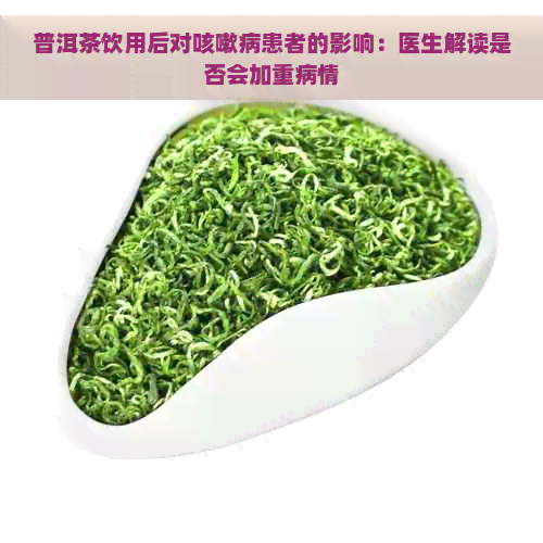 普洱茶饮用后对咳嗽病患者的影响：医生解读是否会加重病情