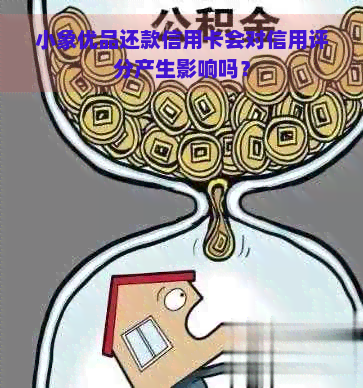 小象优品还款信用卡会对信用评分产生影响吗？