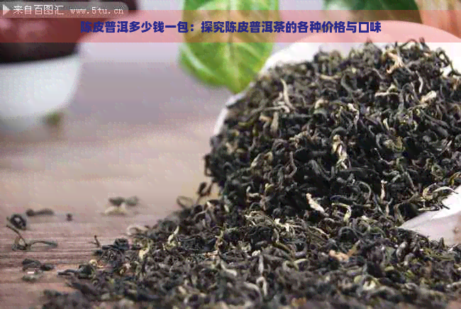 陈皮普洱多少钱一包：探究陈皮普洱茶的各种价格与口味